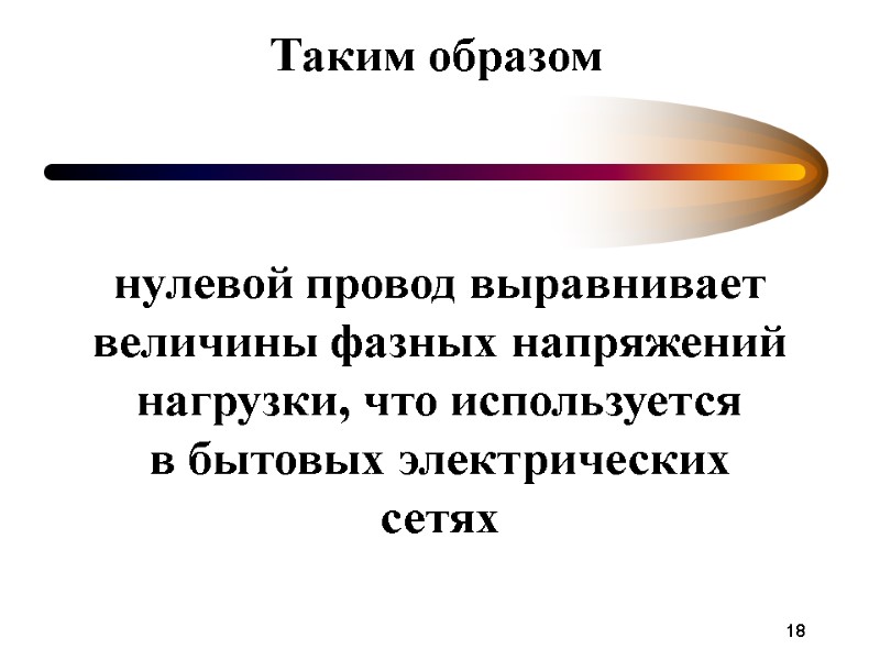 18 Таким образом нулевой провод выравнивает величины фазных напряжений нагрузки, что используется в бытовых